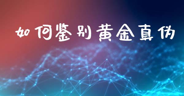 如何鉴别黄金真伪_https://wap.letulww.com_融资租赁_第1张