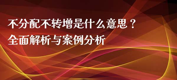 不分配不转增是什么意思？全面解析与案例分析_https://wap.letulww.com_外汇交易_第1张