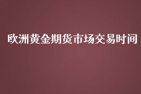 欧洲黄金期货市场交易时间_https://wap.letulww.com_融资租赁_第1张