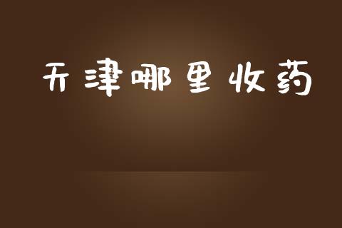 天津哪里收药_https://wap.letulww.com_投资管理_第1张