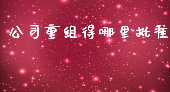 公司重组得哪里批准_https://wap.letulww.com_投资管理_第1张