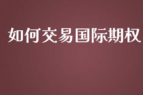如何交易国际期权_https://wap.letulww.com_外汇交易_第1张