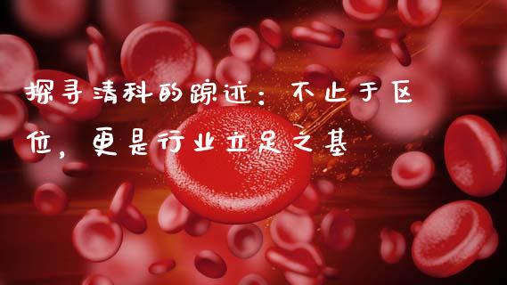 探寻清科的踪迹：不止于区位，更是行业立足之基_https://wap.letulww.com_融资租赁_第1张