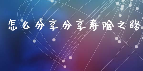 怎么分享分享寿险之路_https://wap.letulww.com_外汇交易_第1张