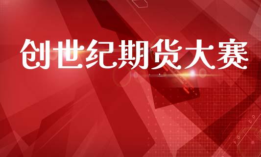 创世纪期货大赛_https://wap.letulww.com_外汇交易_第1张