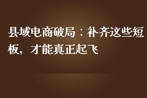 县域电商破局：补齐这些短板，才能真正起飞_https://wap.letulww.com_融资租赁_第1张
