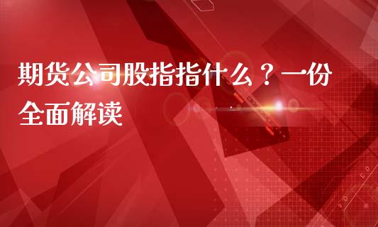 期货公司股指指什么？一份全面解读_https://wap.letulww.com_投资管理_第1张