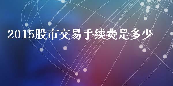 2015股市交易手续费是多少_https://wap.letulww.com_投资策略_第1张