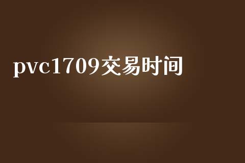 pvc1709交易时间_https://wap.letulww.com_外汇交易_第1张