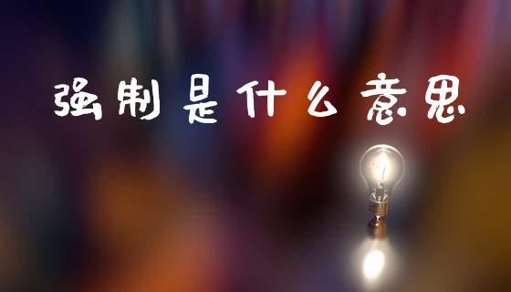 强制是什么意思_https://wap.letulww.com_投资策略_第1张