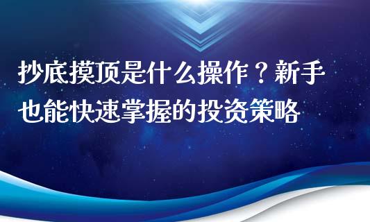 抄底摸顶是什么操作？新手也能快速掌握的投资策略_https://wap.letulww.com_投资管理_第1张
