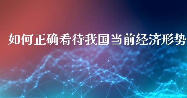 如何正确看待我国当前经济形势_https://wap.letulww.com_投资管理_第1张
