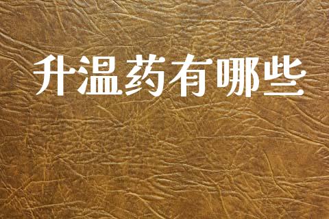升温药有哪些_https://wap.letulww.com_投资策略_第1张