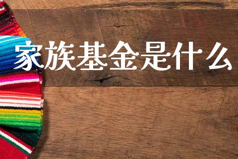 家族基金是什么_https://wap.letulww.com_投资管理_第1张