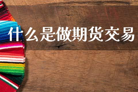 什么是做期货交易_https://wap.letulww.com_外汇交易_第1张