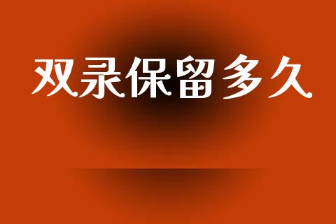 双录保留多久_https://wap.letulww.com_投资策略_第1张