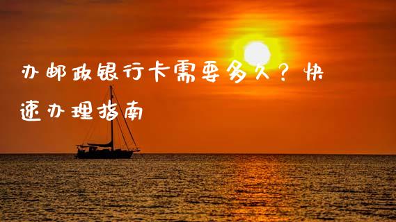 办邮政银行卡需要多久？快速办理指南_https://wap.letulww.com_外汇交易_第1张