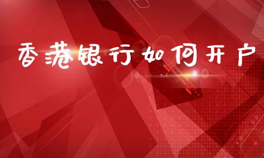 香港银行如何开户_https://wap.letulww.com_投资策略_第1张