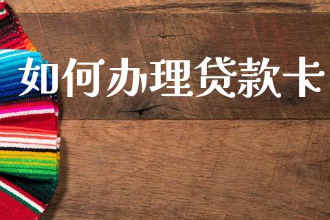 如何办理贷款卡_https://wap.letulww.com_融资租赁_第1张