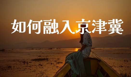 如何融入京津冀_https://wap.letulww.com_投资管理_第1张