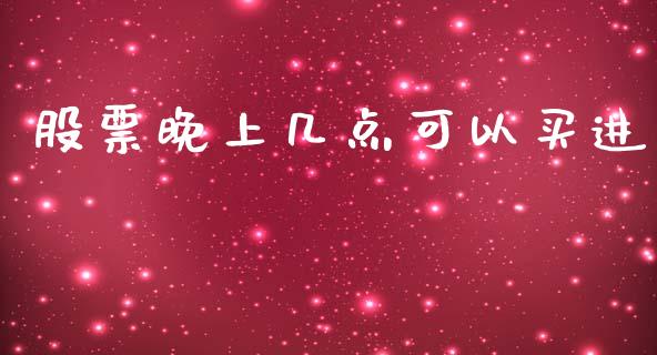 股票晚上几点可以买进_https://wap.letulww.com_投资管理_第1张