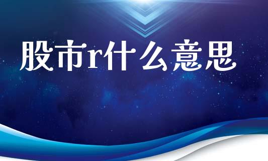 股市r什么意思_https://wap.letulww.com_投资管理_第1张