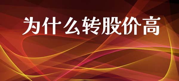 为什么转股价高_https://wap.letulww.com_投资管理_第1张