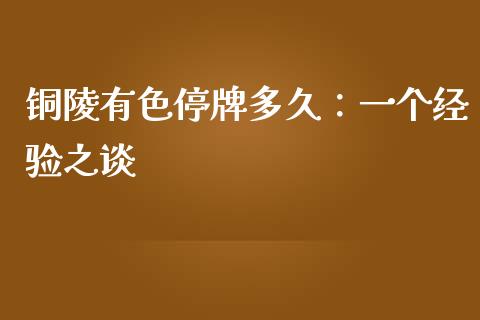 铜陵有色停牌多久：一个经验之谈_https://wap.letulww.com_融资租赁_第1张
