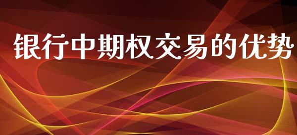 银行中期权交易的优势_https://wap.letulww.com_投资管理_第1张