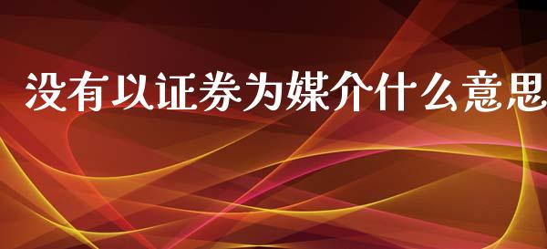 没有以证券为媒介什么意思_https://wap.letulww.com_融资租赁_第1张