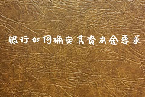 银行如何确定其资本金要求_https://wap.letulww.com_融资租赁_第1张
