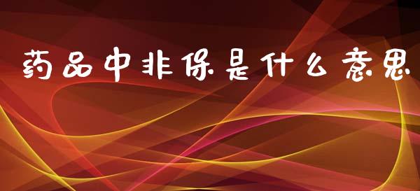 药品中非保是什么意思_https://wap.letulww.com_融资租赁_第1张