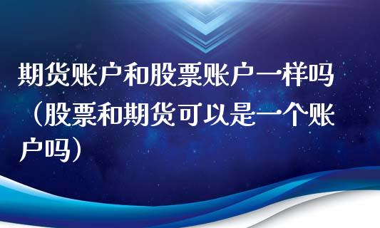 期货账户和股票账户一样吗(股票和期货可以是一个账户吗)_投资管理_第1张_外汇交易_投资策略_融资租赁_投资管理 期货账户和股票账户一样吗(股票和期货可以是一个账户吗)_https://wap.letulww.com_投资管理_第1张