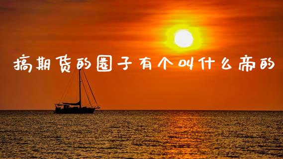 搞期货的圈子有个叫什么帝的_https://wap.letulww.com_融资租赁_第1张