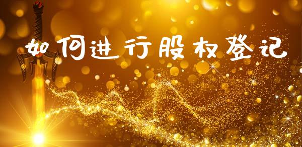 如何进行股权登记_https://wap.letulww.com_投资策略_第1张