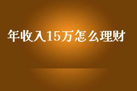 年收入15万怎么理财_https://wap.letulww.com_融资租赁_第1张