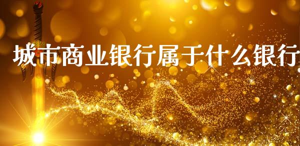 城市商业银行属于什么银行_https://wap.letulww.com_融资租赁_第1张