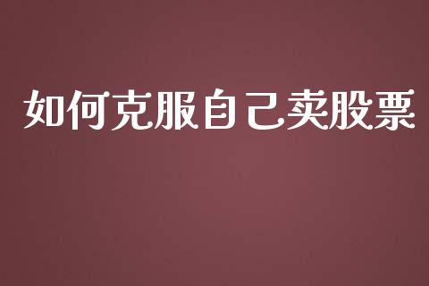 如何克服自己卖股票_https://wap.letulww.com_外汇交易_第1张