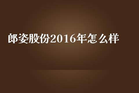 郎姿股份2016年怎么样_https://wap.letulww.com_投资管理_第1张