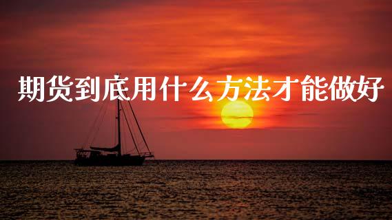 期货到底用什么方法才能做好_https://wap.letulww.com_融资租赁_第1张