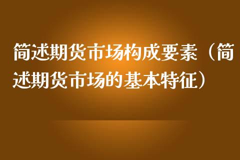 简述期货市场构成要素（简述期货市场的基本特征）_https://wap.letulww.com_投资策略_第1张