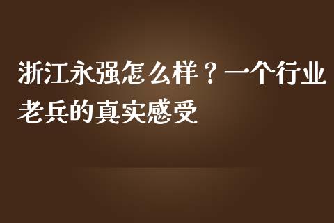 浙江永强怎么样？一个行业老兵的真实感受_https://wap.letulww.com_投资管理_第1张