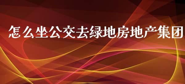 怎么坐公交去绿地房地产集团_https://wap.letulww.com_外汇交易_第1张