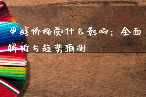 甲醇价格受什么影响：全面解析与趋势预测_https://wap.letulww.com_投资管理_第1张