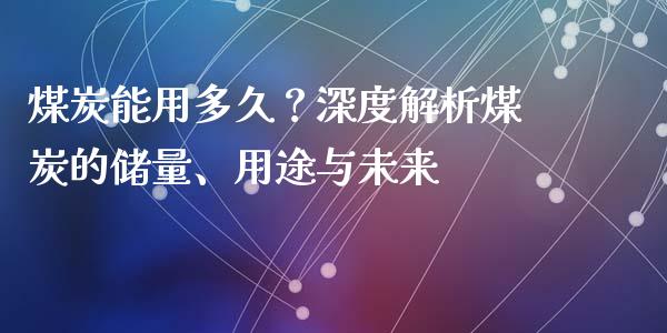 煤炭能用多久？深度解析煤炭的储量、用途与未来_https://wap.letulww.com_融资租赁_第1张