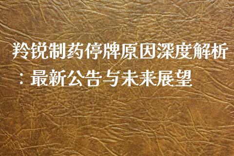 羚锐制药停牌原因深度解析：最新公告与未来展望_https://wap.letulww.com_投资策略_第1张