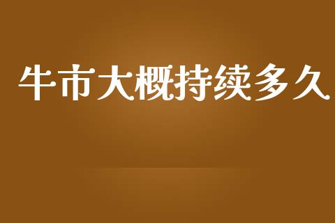 牛市大概持续多久_https://wap.letulww.com_投资管理_第1张