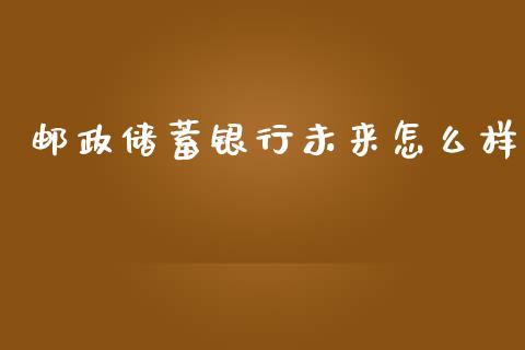 邮政储蓄银行未来怎么样_https://wap.letulww.com_投资策略_第1张