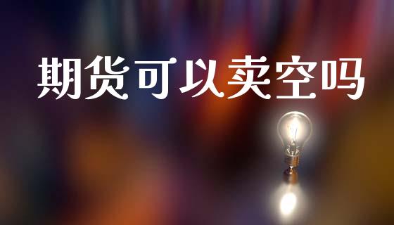 期货可以卖空吗_https://wap.letulww.com_外汇交易_第1张