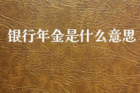 银行年金是什么意思_https://wap.letulww.com_外汇交易_第1张